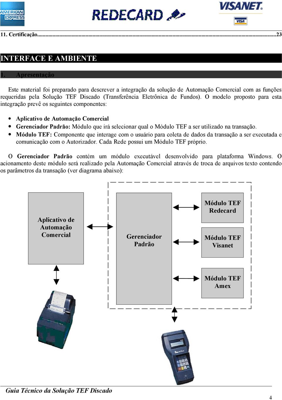 O modelo proposto para esta integração prevê os seguintes componentes: Aplicativo de Automação Comercial Gerenciador Padrão: Módulo que irá selecionar qual o Módulo TEF a ser utilizado na transação.