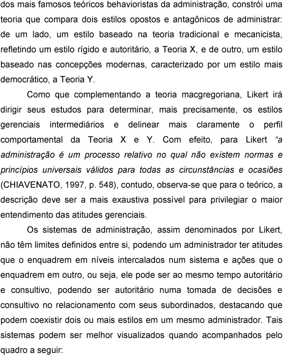 Como que complementando a teoria macgregoriana, Likert irá dirigir seus estudos para determinar, mais precisamente, os estilos gerenciais intermediários e delinear mais claramente o perfil