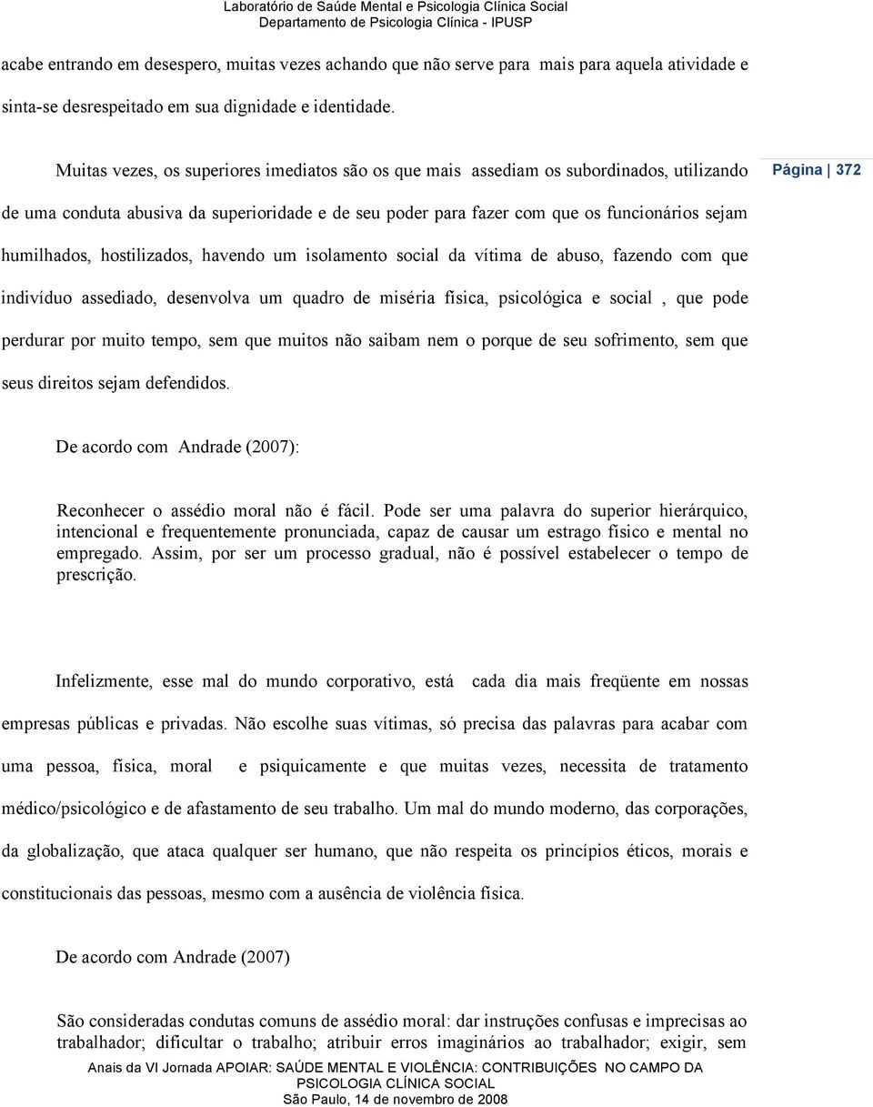 humilhados, hostilizados, havendo um isolamento social da vítima de abuso, fazendo com que indivíduo assediado, desenvolva um quadro de miséria física, psicológica e social, que pode perdurar por