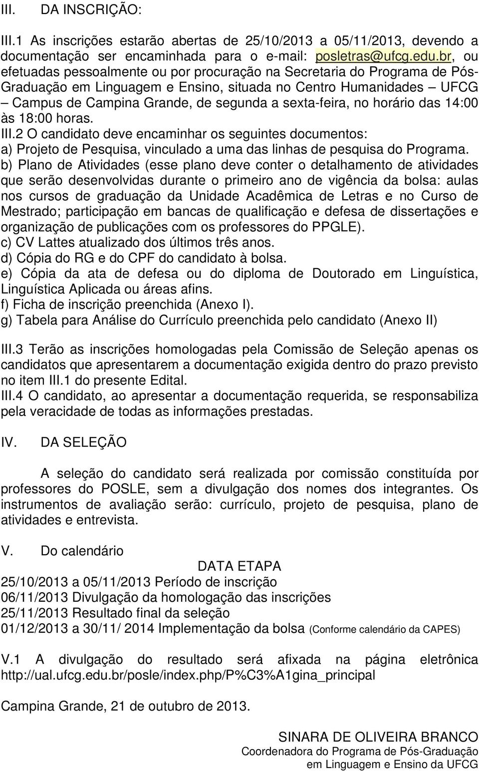 sexta-feira, no horário das 14:00 às 18:00 horas. III.2 O candidato deve encaminhar os seguintes documentos: a) Projeto de Pesquisa, vinculado a uma das linhas de pesquisa do Programa.