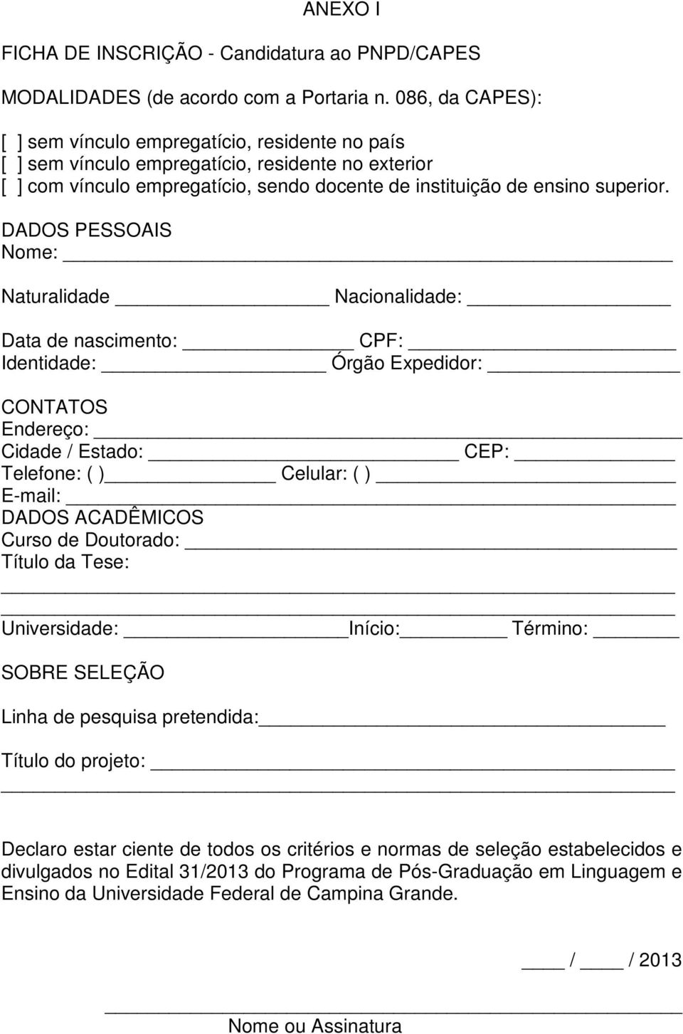 DADOS PESSOAIS Nome: Naturalidade Nacionalidade: Data de nascimento: CPF: Identidade: Órgão Expedidor: CONTATOS Endereço: Cidade / Estado: CEP: Telefone: ( ) Celular: ( ) E-mail: DADOS ACADÊMICOS