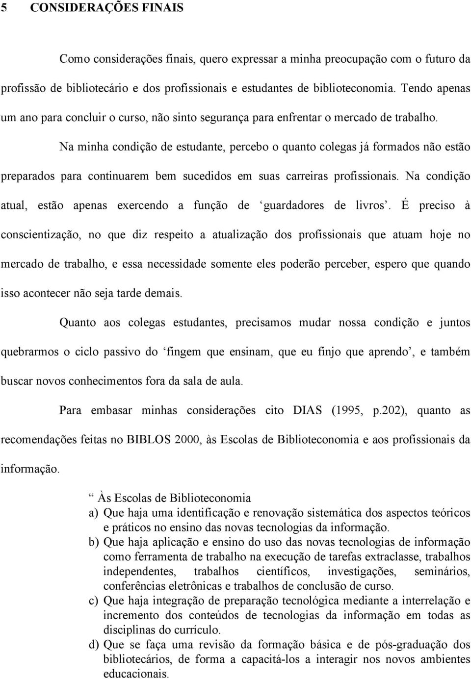 Na minha condição de estudante, percebo o quanto colegas já formados não estão preparados para continuarem bem sucedidos em suas carreiras profissionais.