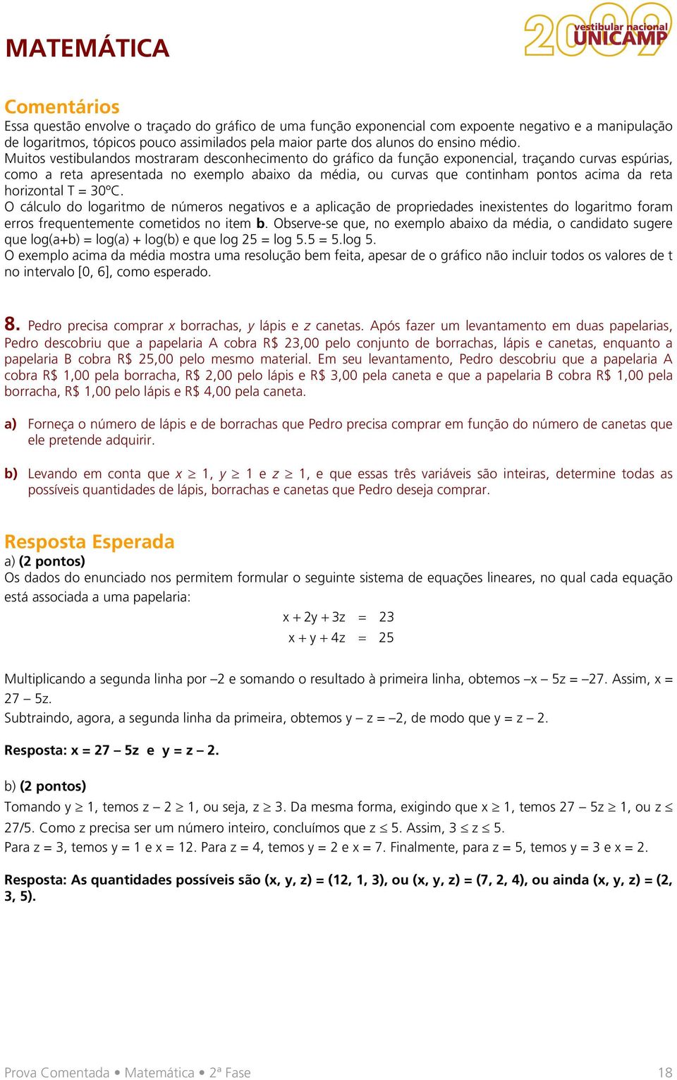 Muitos vestibulandos mostraram desconhecimento do gráfico da função exponencial, traçando curvas espúrias, como a reta apresentada no exemplo abaixo da média, ou curvas que continham pontos acima da