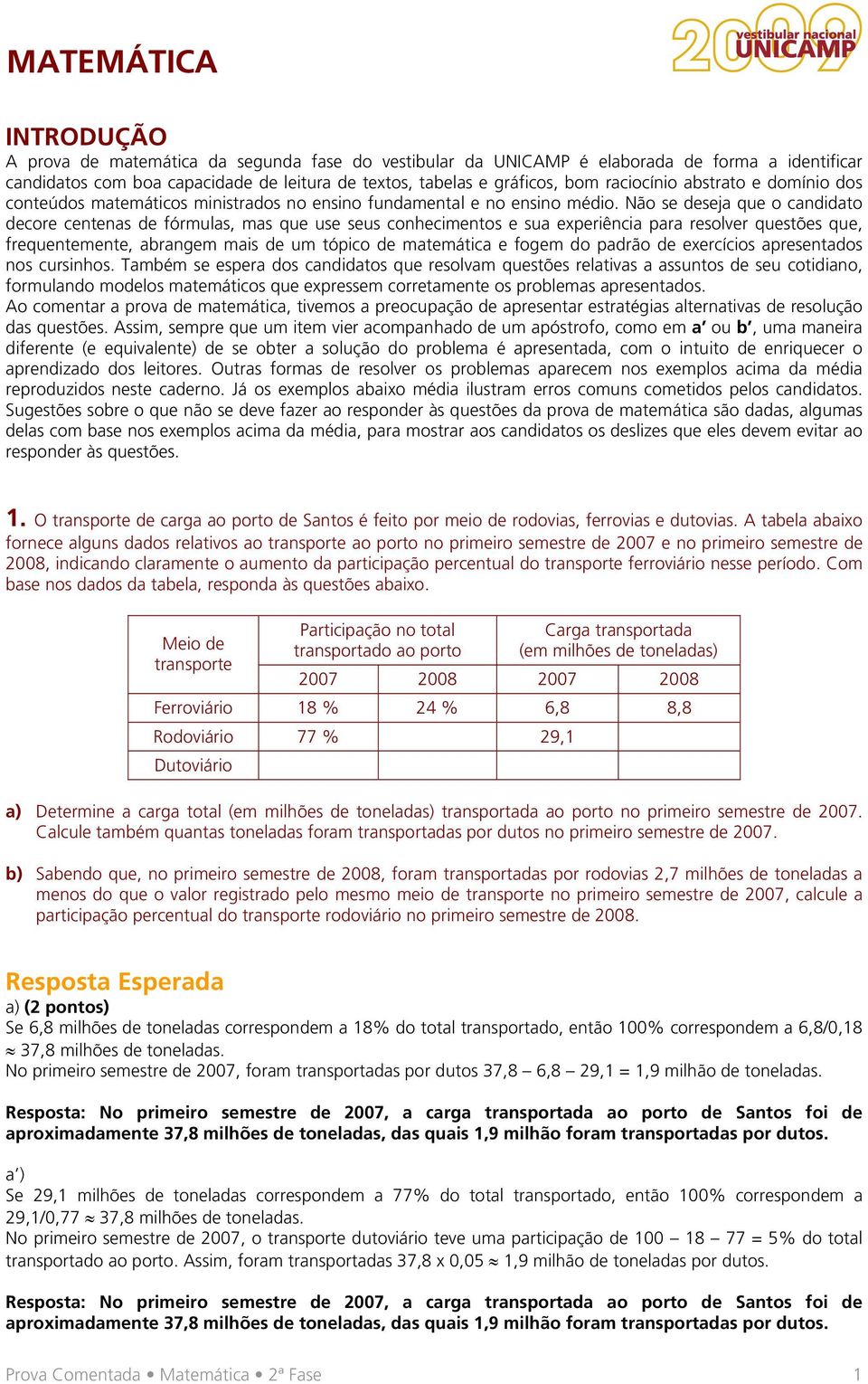 Não se deseja que o candidato decore centenas de fórmulas, mas que use seus conhecimentos e sua experiência para resolver questões que, frequentemente, abrangem mais de um tópico de matemática e