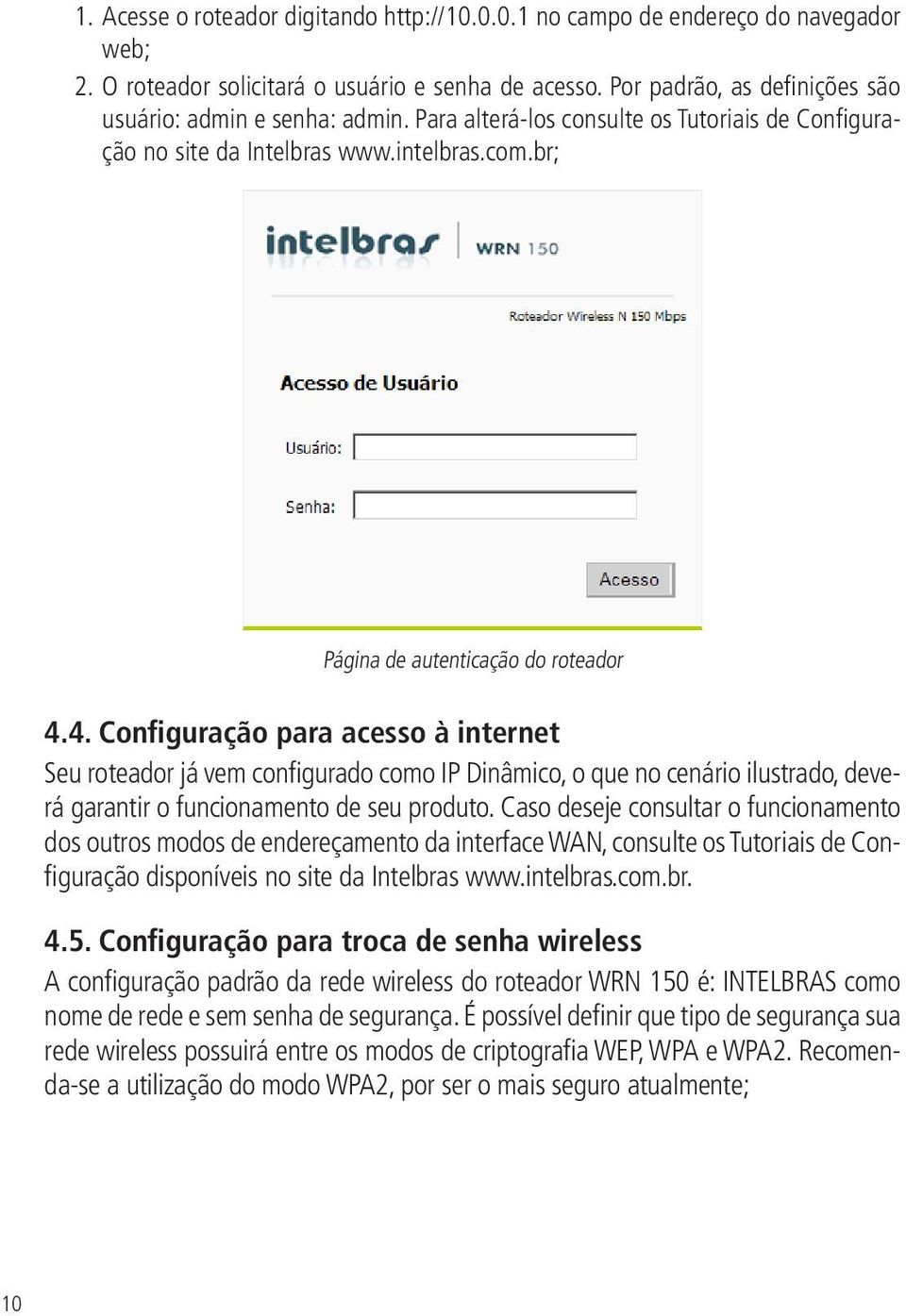 4. Configuração para acesso à internet Seu roteador já vem configurado como IP Dinâmico, o que no cenário ilustrado, deverá garantir o funcionamento de seu produto.