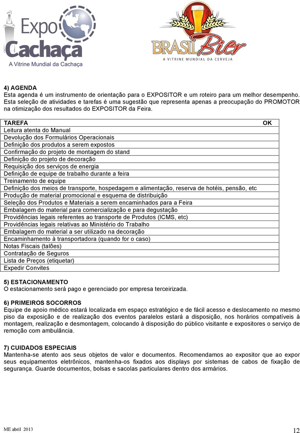 TAREFA Leitura atenta do Manual Devolução dos Formulários Operacionais Definição dos produtos a serem expostos Confirmação do projeto de montagem do stand Definição do projeto de decoração Requisição