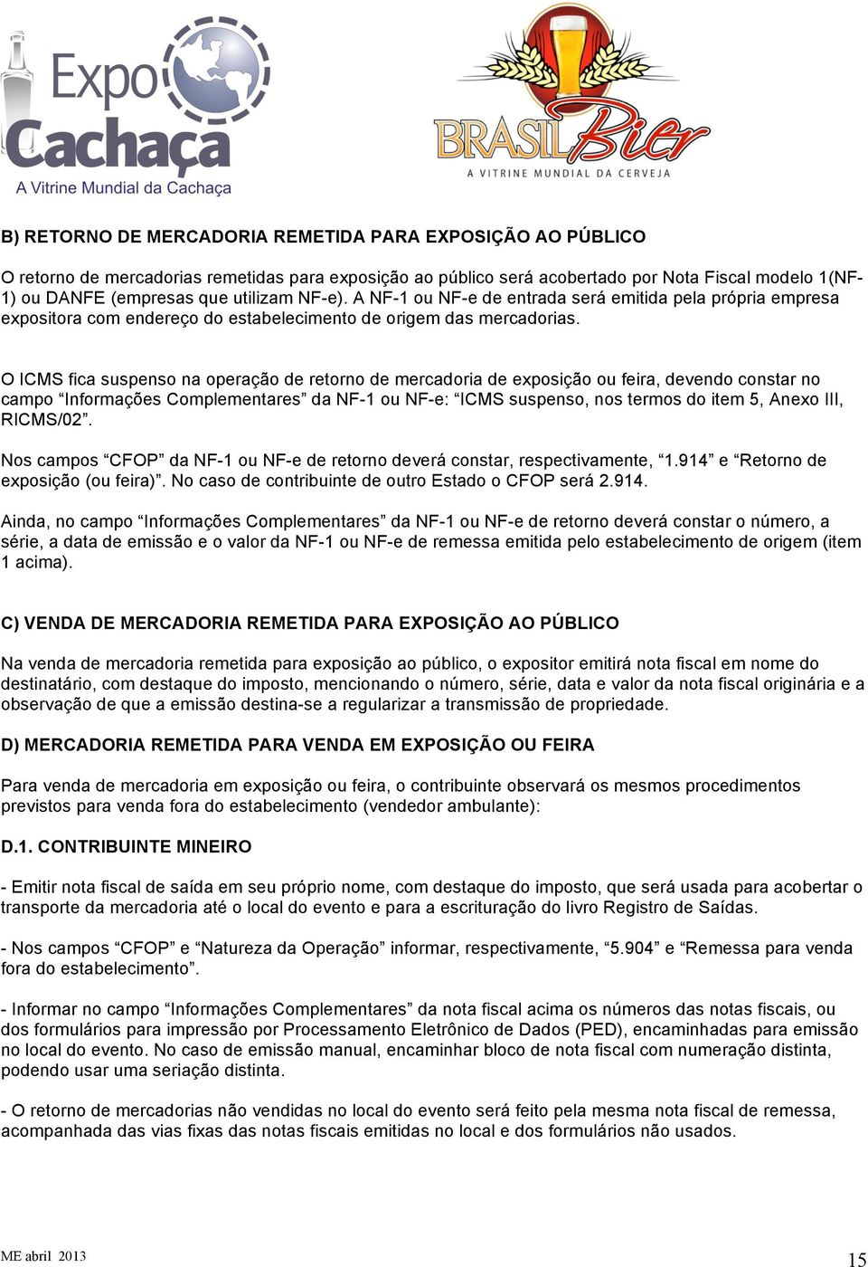 O ICMS fica suspenso na operação de retorno de mercadoria de exposição ou feira, devendo constar no campo Informações Complementares da NF-1 ou NF-e: ICMS suspenso, nos termos do item 5, Anexo III,