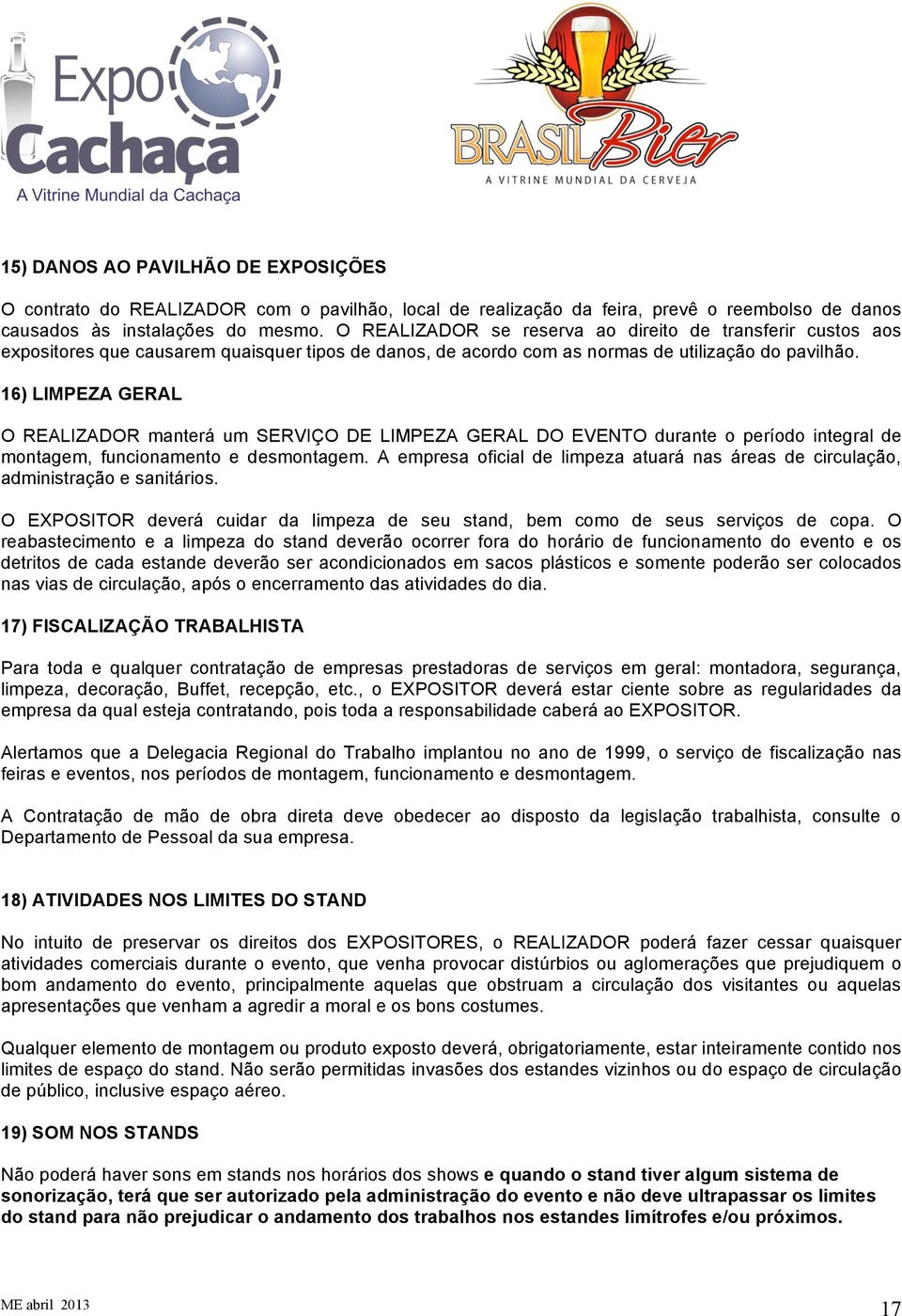 16) LIMPEZA GERAL O REALIZADOR manterá um SERVIÇO DE LIMPEZA GERAL DO EVENTO durante o período integral de montagem, funcionamento e desmontagem.