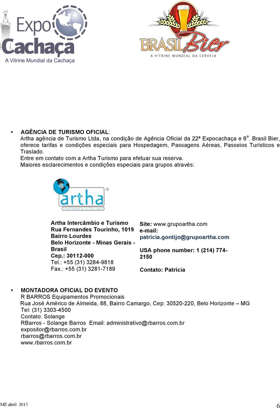 Maiores esclarecimentos e condições especiais para grupos através: Artha Intercâmbio e Turismo Rua Fernandes Tourinho, 1019 Bairro Lourdes Belo Horizonte - Minas Gerais - Brasil Cep.: 30112-000 Tel.