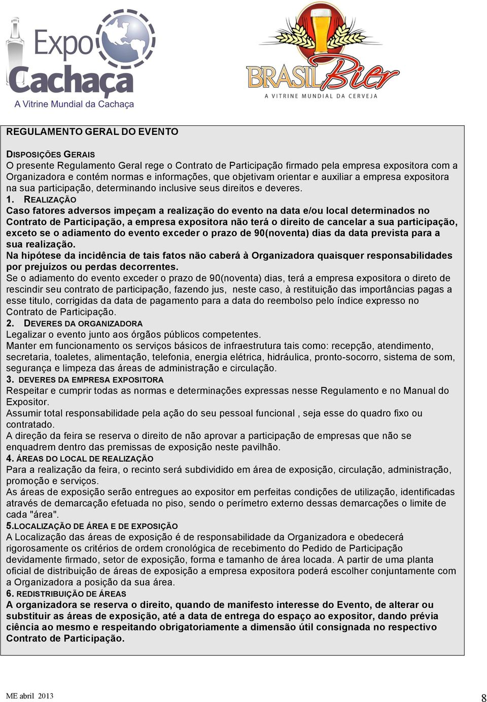 REALIZAÇÃO Caso fatores adversos impeçam a realização do evento na data e/ou local determinados no Contrato de Participação, a empresa expositora não terá o direito de cancelar a sua participação,