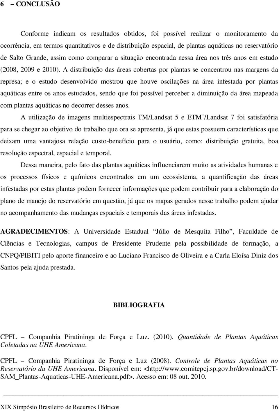 A distribuição das áreas cobertas por plantas se concentrou nas margens da represa; e o estudo desenvolvido mostrou que houve oscilações na área infestada por plantas aquáticas entre os anos