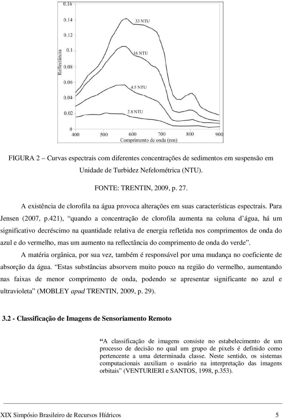 421), quando a concentração de clorofila aumenta na coluna d água, há um significativo decréscimo na quantidade relativa de energia refletida nos comprimentos de onda do azul e do vermelho, mas um