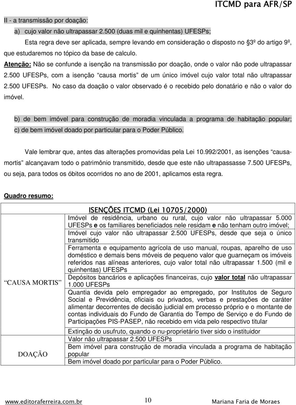 Atenção: Não se confunde a isenção na transmissão por doação, onde o valor não pode ultrapassar 2.500 UFESPs, com a isenção causa mortis de um único imóvel cujo valor total não ultrapassar 2.