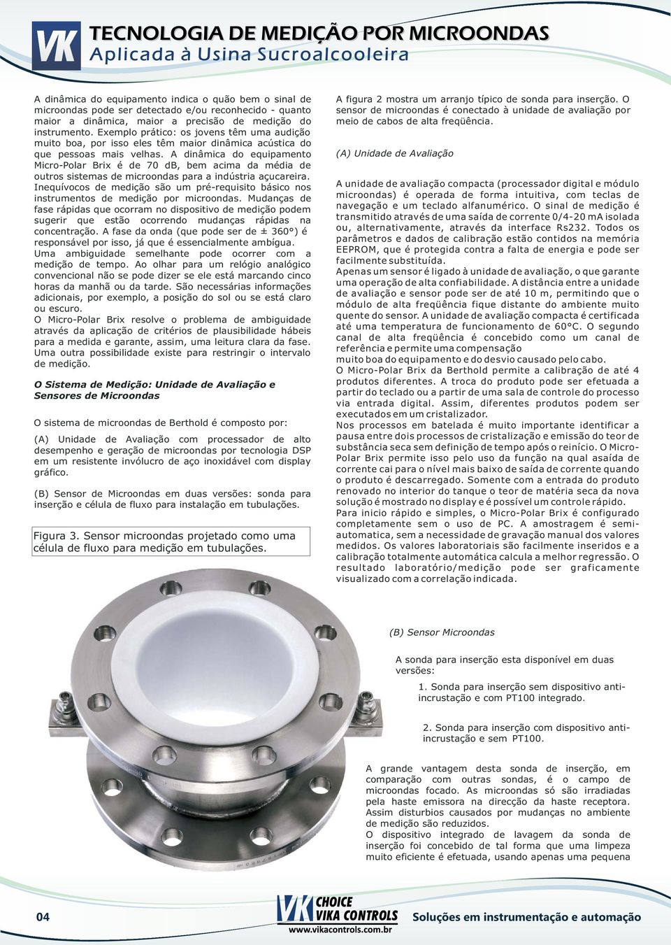 A dinâmica do equipamento Micro-Polar Brix é de 70 db, bem acima da média de outros sistemas de microondas para a indústria açucareira.