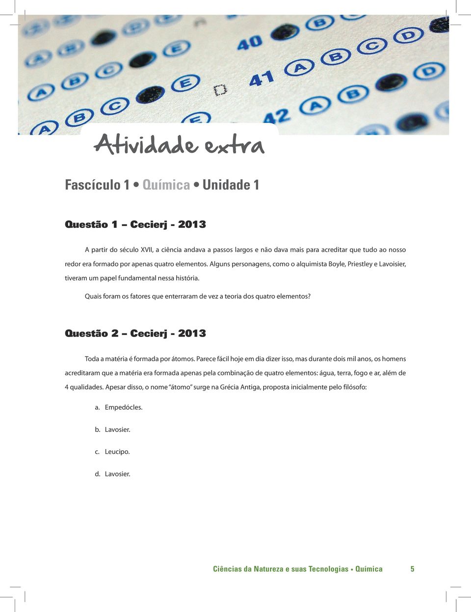 Quais foram os fatores que enterraram de vez a teoria dos quatro elementos? Questão 2 Cecierj - 2013 Toda a matéria é formada por átomos.