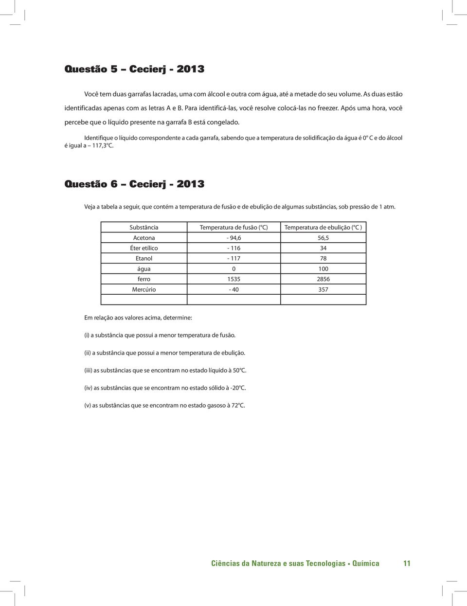 Identifique o líquido correspondente a cada garrafa, sabendo que a temperatura de solidificação da água é 0 C e do álcool é igual a 117,3 C.