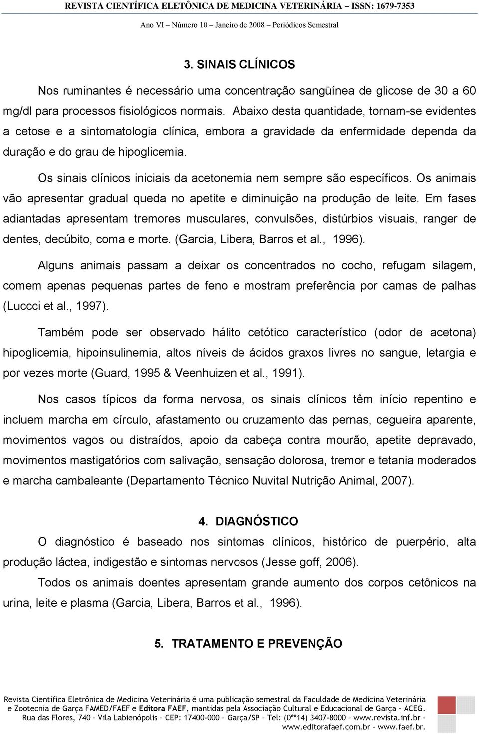 Os sinais clínicos iniciais da acetonemia nem sempre são específicos. Os animais vão apresentar gradual queda no apetite e diminuição na produção de leite.