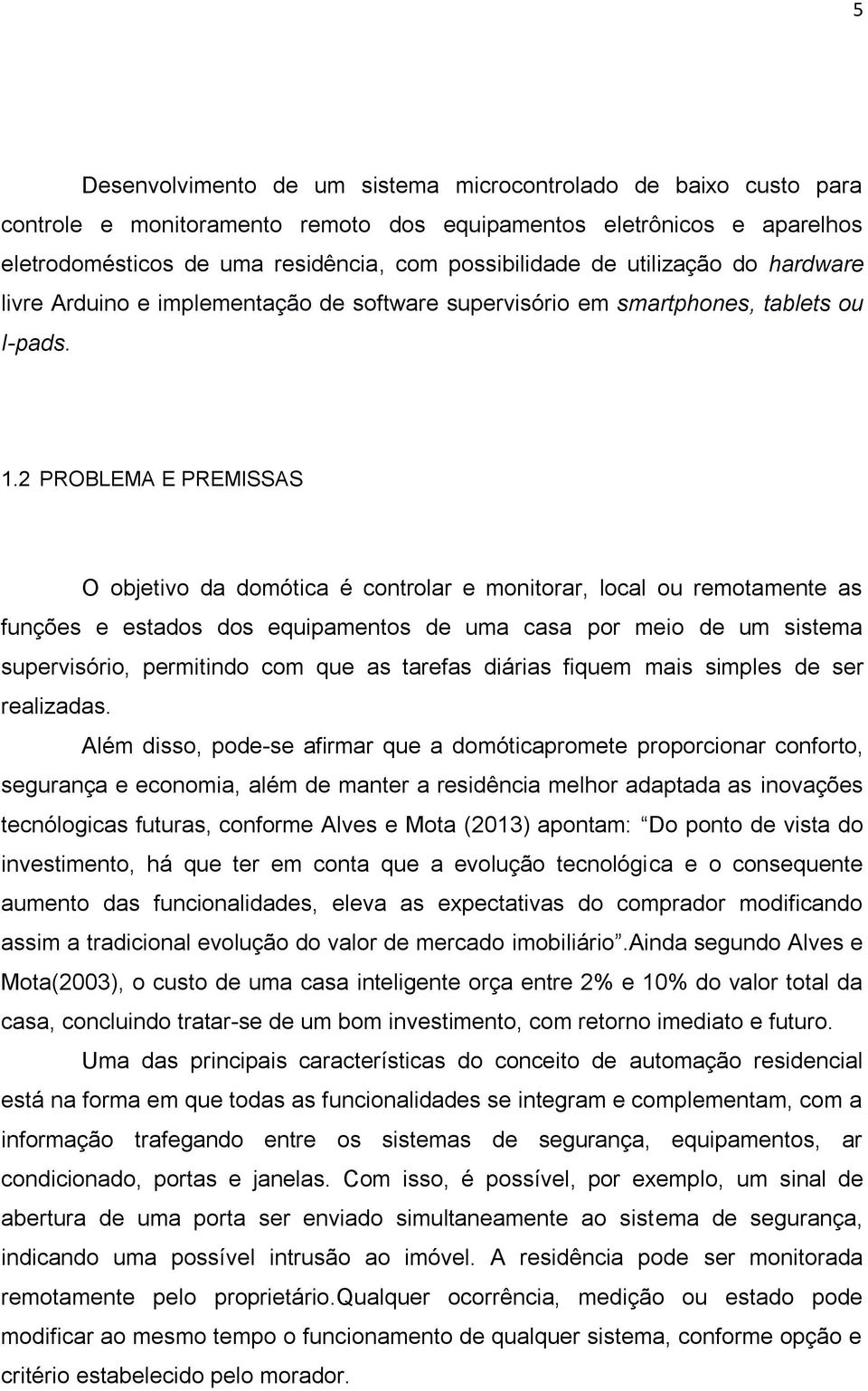 2 PROBLEMA E PREMISSAS O objetivo da domótica é controlar e monitorar, local ou remotamente as funções e estados dos equipamentos de uma casa por meio de um sistema supervisório, permitindo com que