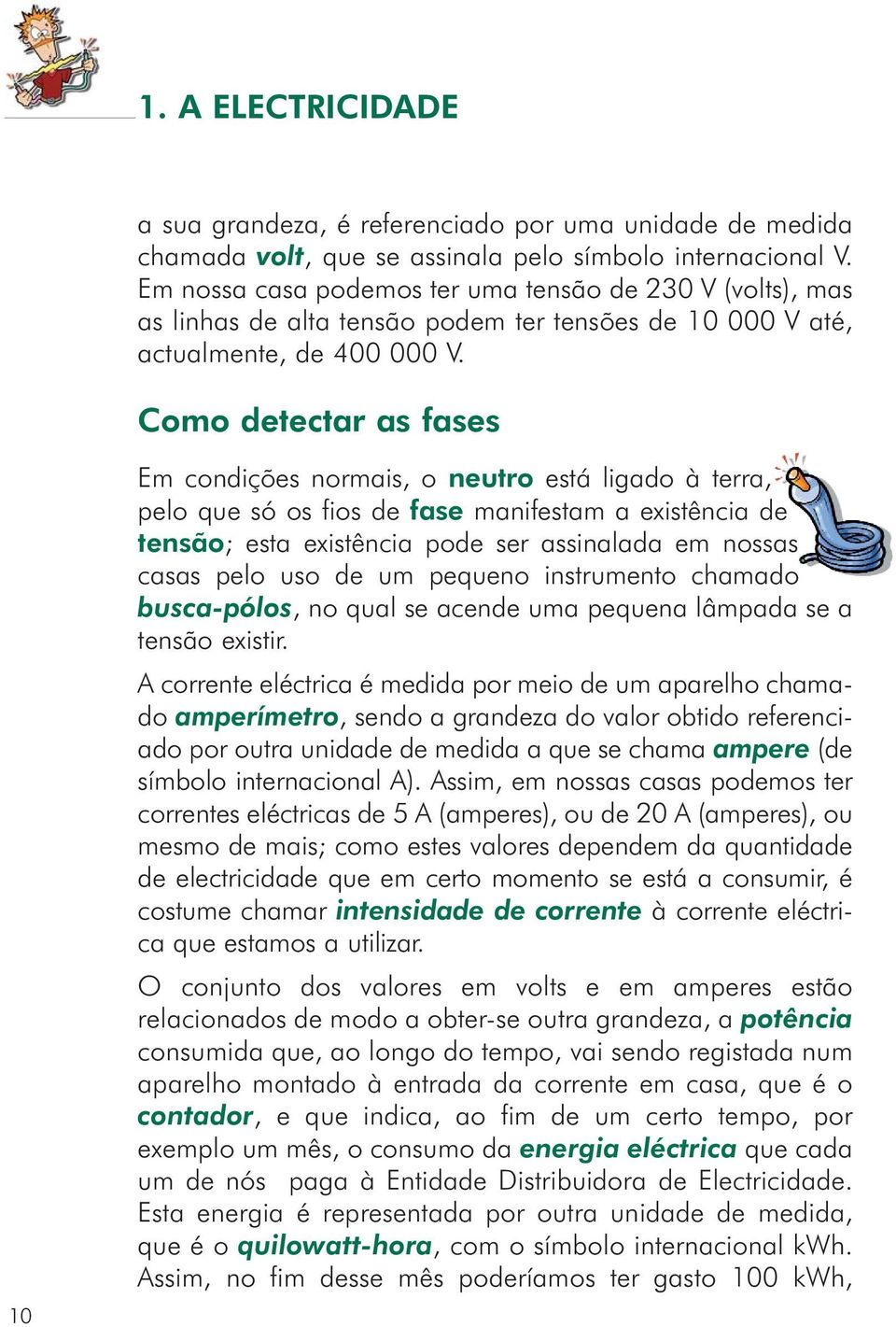 Como detectar as fases 10 Em condições normais, o neutro está ligado à terra, pelo que só os fios de fase manifestam a existência de tensão; esta existência pode ser assinalada em nossas casas pelo