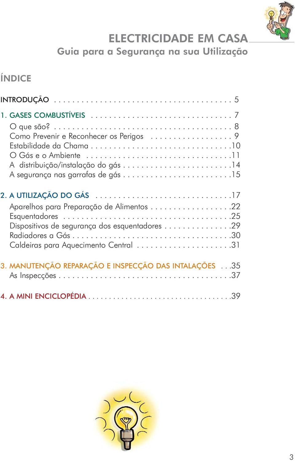 ...............................11 A distribuição/instalação do gás........................14 A segurança nas garrafas de gás........................15 2. A UTILIZAÇÃO DO GÁS.