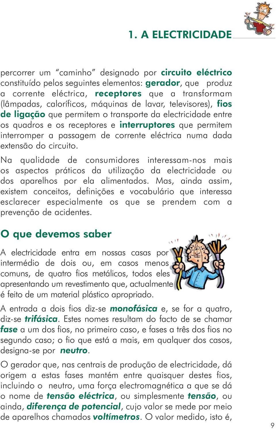 corrente eléctrica numa dada extensão do circuito. Na qualidade de consumidores interessam-nos mais os aspectos práticos da utilização da electricidade ou dos aparelhos por ela alimentados.