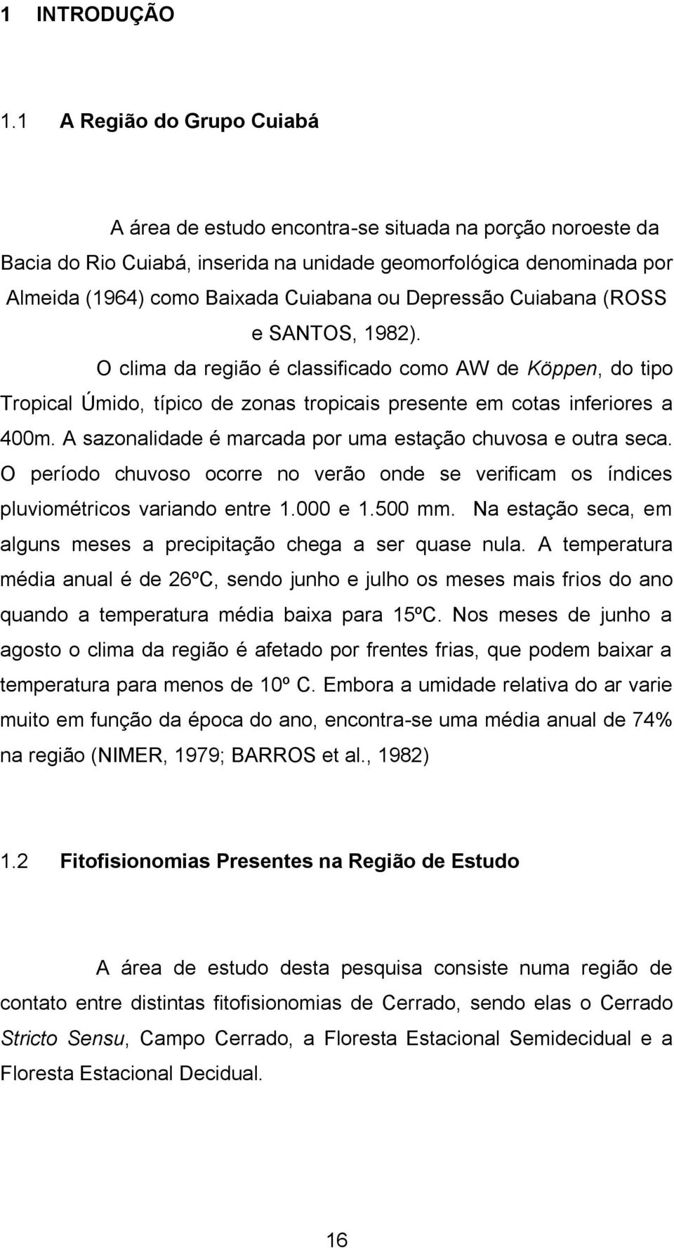 Depressão Cuiabana (ROSS e SANTOS, 1982). O clima da região é classificado como AW de Köppen, do tipo Tropical Úmido, típico de zonas tropicais presente em cotas inferiores a 400m.