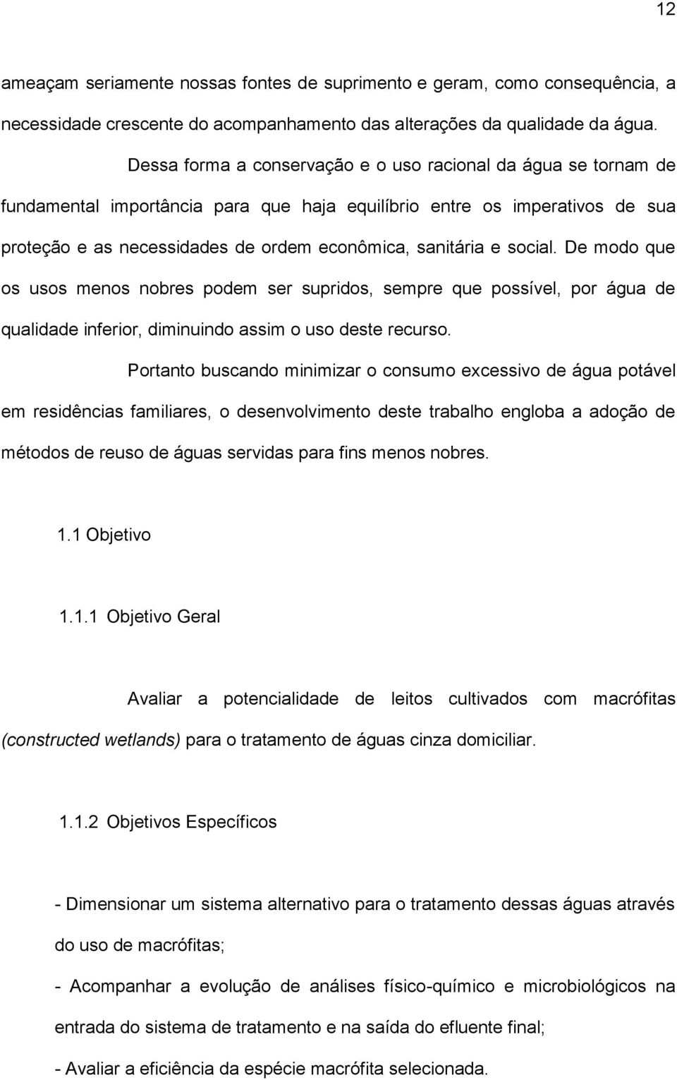 social. De modo que os usos menos nobres podem ser supridos, sempre que possível, por água de qualidade inferior, diminuindo assim o uso deste recurso.