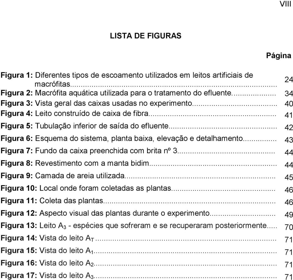 .. 42 Figura 6: Esquema do sistema, planta baixa, elevação e detalhamento... 43 Figura 7: Fundo da caixa preenchida com brita nº 3... 44 Figura 8: Revestimento com a manta bidim.