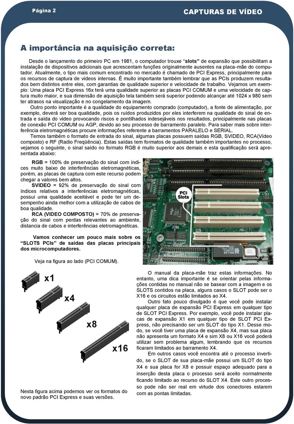 Atualmente, o tipo mais comum encontrado no mercado é chamado de PCI Express, principalmente para os recursos de captura de vídeos internas.