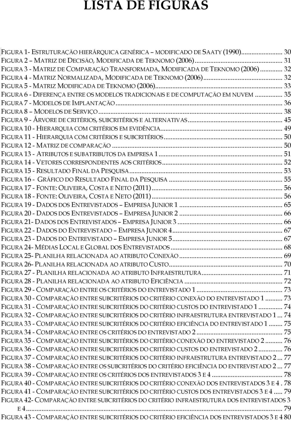 .. 33 FIGURA 6 - DIFERENÇA ENTRE OS MODELOS TRADICIONAIS E DE COMPUTAÇÃO EM NUVEM... 35 FIGURA 7 - MODELOS DE IMPLANTAÇÃO... 36 FIGURA 8 MODELOS DE SERVIÇO.