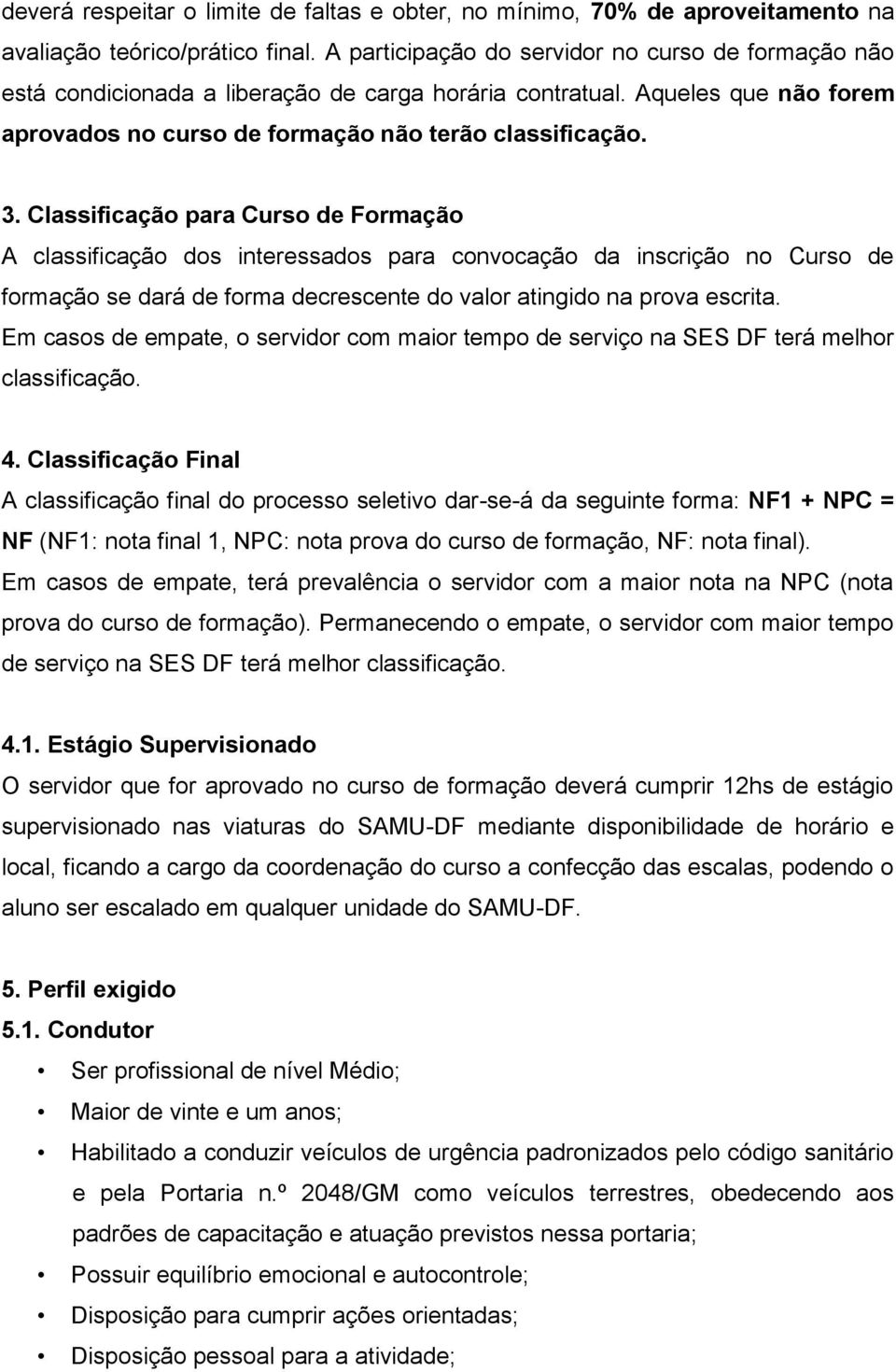 Classificação para Curso de Formação A classificação dos interessados para convocação da inscrição no Curso de formação se dará de forma decrescente do valor atingido na prova escrita.