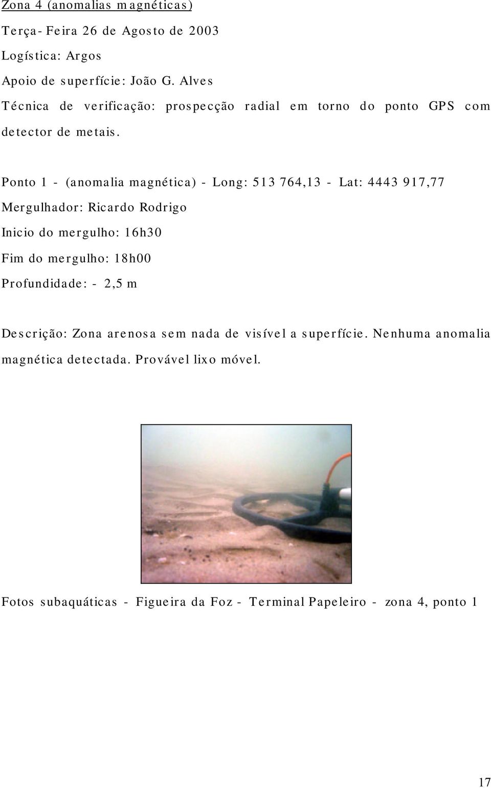 Ponto 1 - (anomalia magnética) - Long: 513 764,13 - Lat: 4443 917,77 Mergulhador: Ricardo Rodrigo Inicio do mergulho: 16h30 Fim do mergulho: