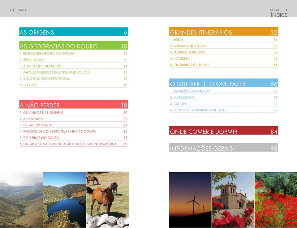 Cruzeiros no Douro 28 6. Os parques naturais do Alvão e do Douro Internacional 30 Grandes Itinerários 32 1. Rotas 34 2. Aldeias Vinhateiras 40 3. Turismo religioso 42 4. Natureza 46 5.