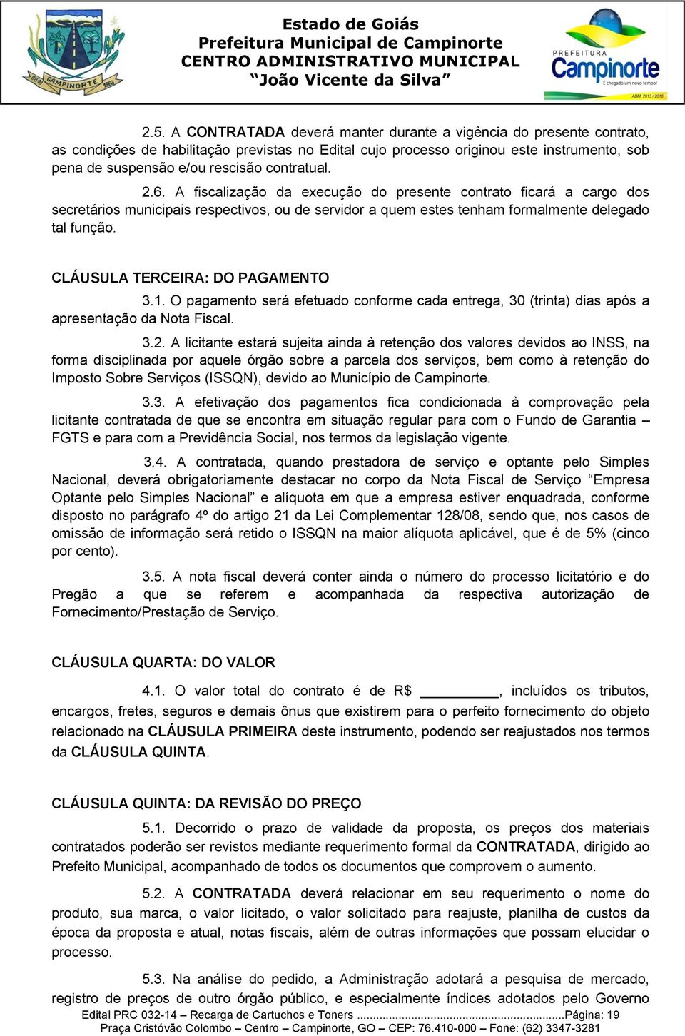 CLÁUSULA TERCEIRA: DO PAGAMENTO 3.1. O pagamento será efetuado conforme cada entrega, 30 (trinta) dias após a apresentação da Nota Fiscal. 3.2.