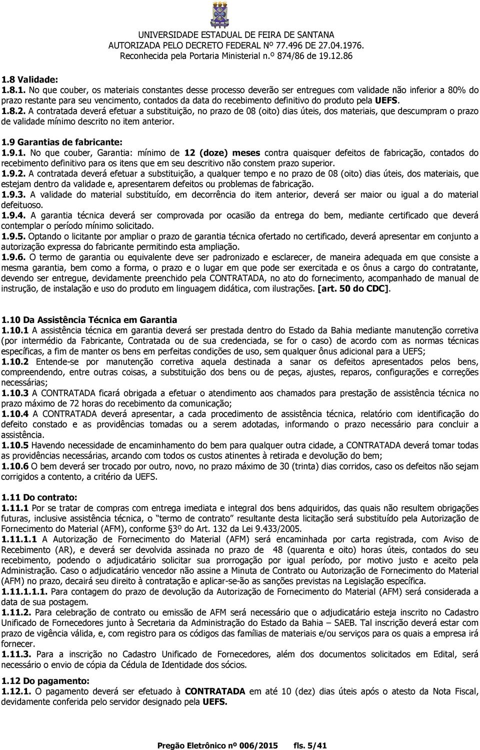 A contratada deverá efetuar a substituição, no prazo de 08 (oito) dias úteis, dos materiais, que descumpram o prazo de validade mínimo descrito no item anterior. 1.