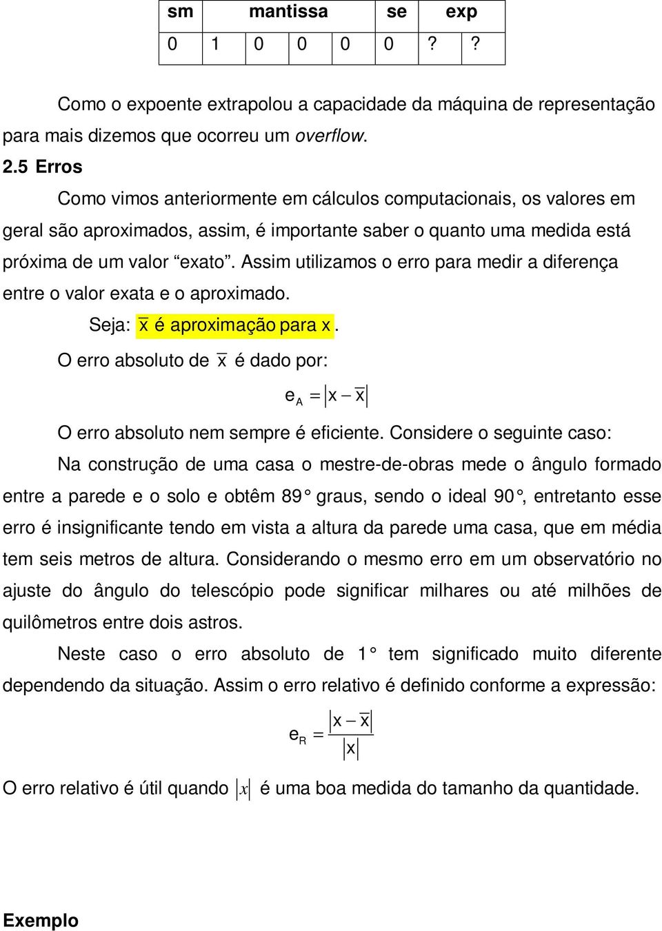 Assim utilizamos o erro para medir a diferença entre o valor exata e o aproximado. Seja: x é aproximação para x. O erro absoluto de x é dado por: ea = x x O erro absoluto nem sempre é eficiente.