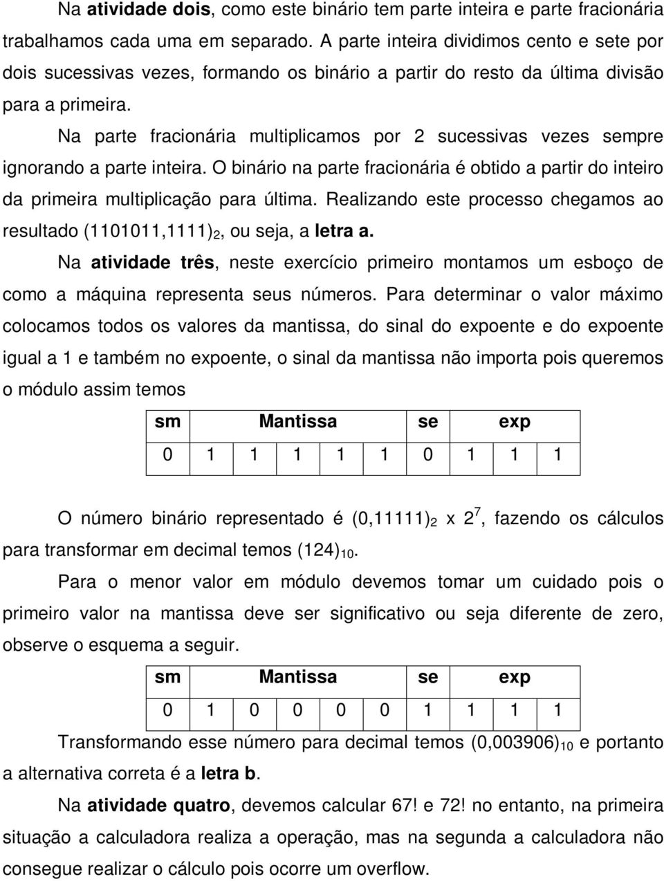 Na parte fracionária multiplicamos por sucessivas vezes sempre ignorando a parte inteira. O binário na parte fracionária é obtido a partir do inteiro da primeira multiplicação para última.