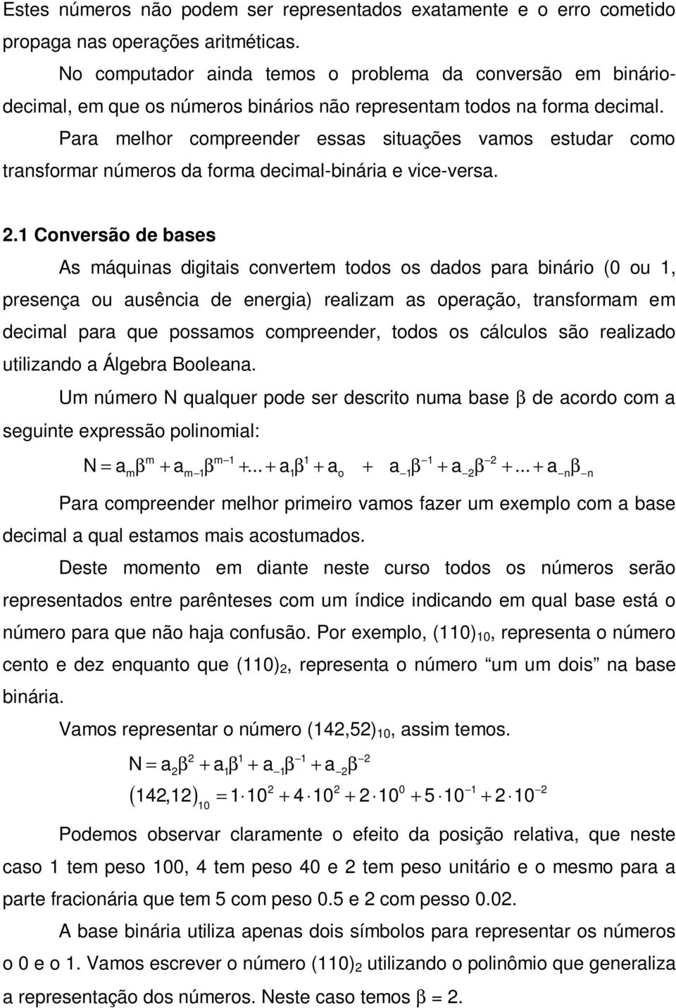 Para melhor compreender essas situações vamos estudar como transformar números da forma decimal-binária e vice-versa.