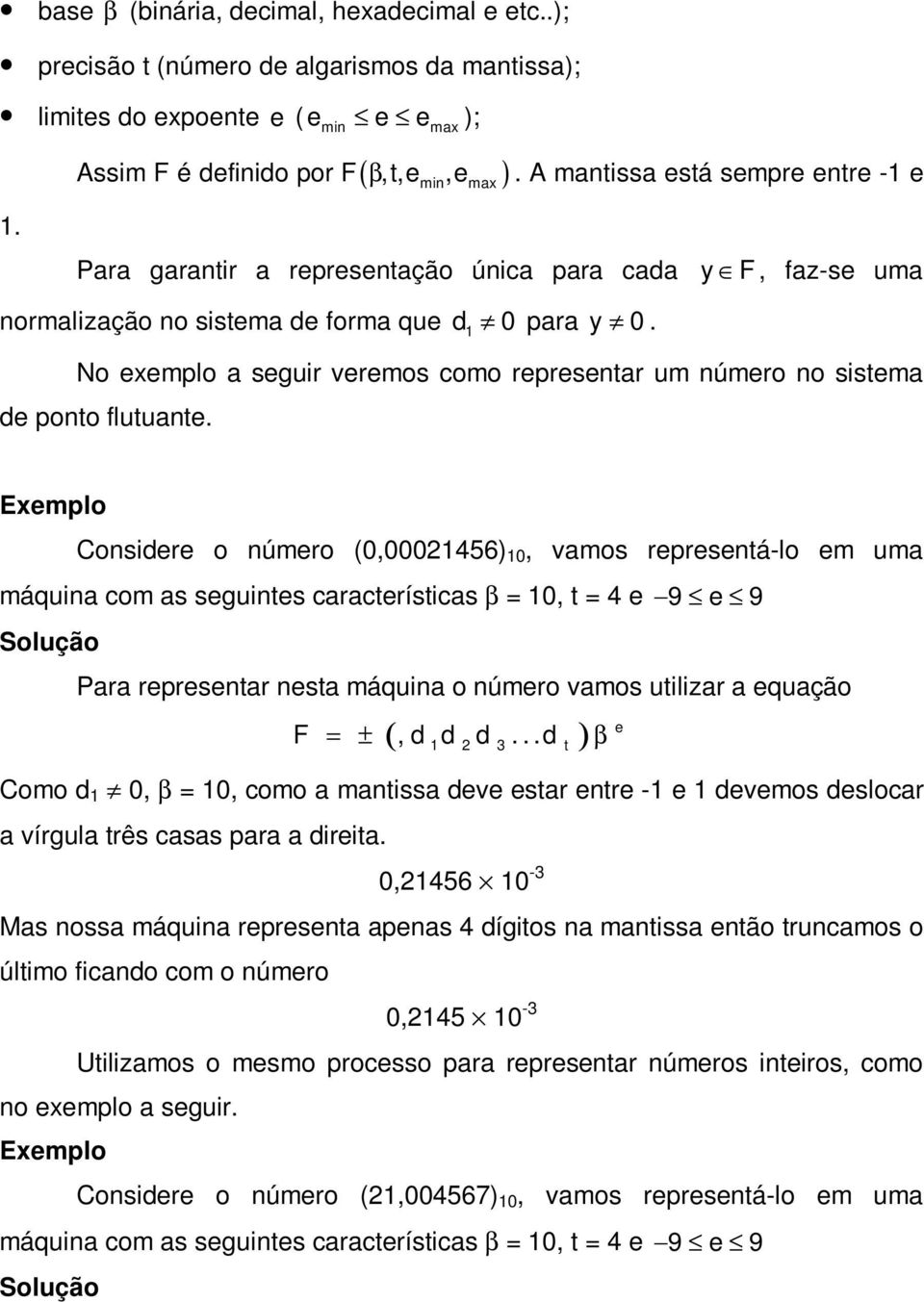 No exemplo a seguir veremos como representar um número no sistema de ponto flutuante.