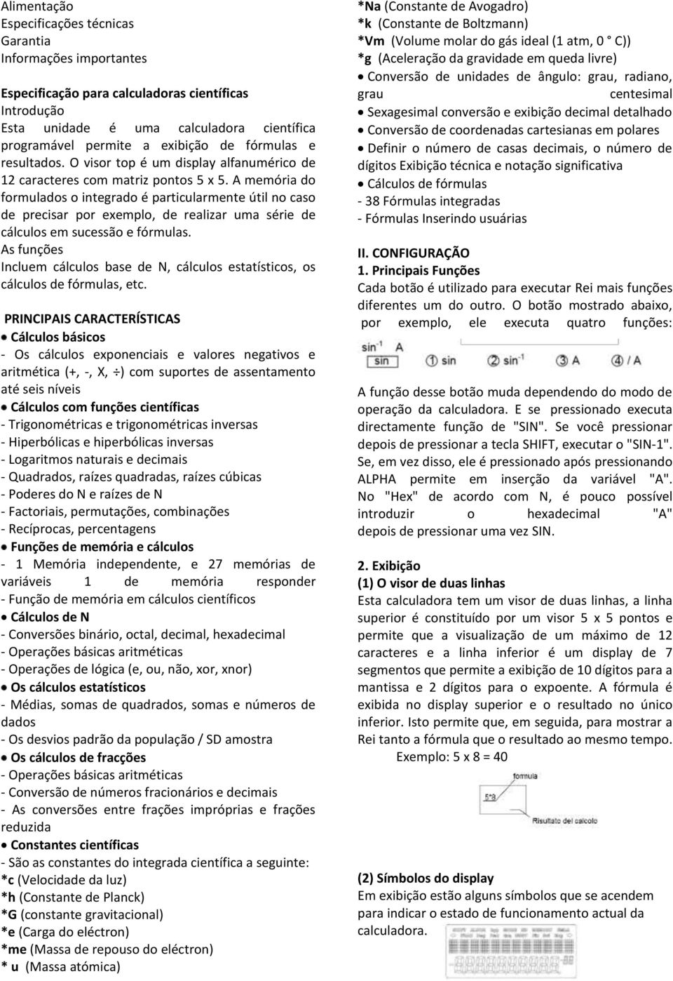 A memória do formulados o integrado é particularmente útil no caso de precisar por exemplo, de realizar uma série de cálculos em sucessão e fórmulas.