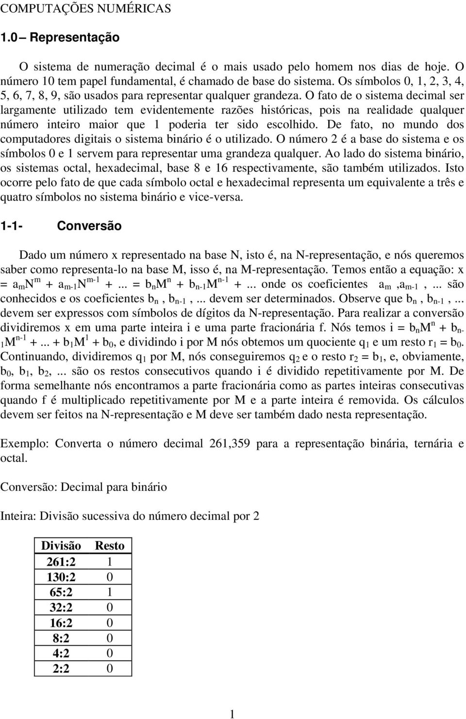 O fato de o sistema decimal ser largamente utilizado tem evidentemente razões históricas, pois na realidade qualquer número inteiro maior que poderia ter sido escolhido.