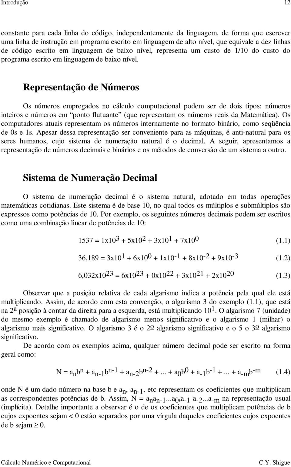 Representação de Números Os números empregados no cálculo computacional podem ser de dois tipos: números inteiros e números em ponto flutuante (que representam os números reais da Matemática).