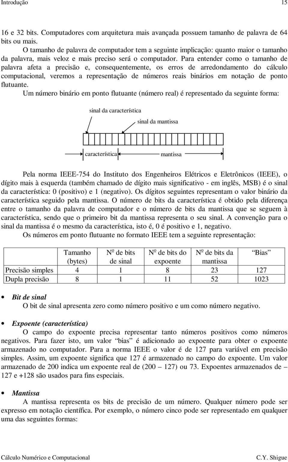 Para entender como o tamanho de palavra afeta a precisão e, consequentemente, os erros de arredondamento do cálculo computacional, veremos a representação de números reais binários em notação de