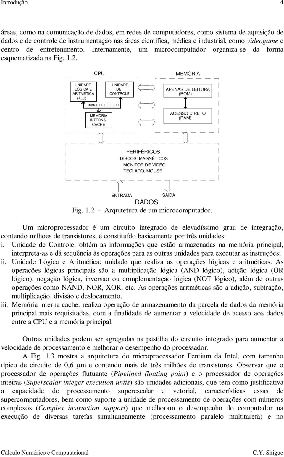 UNIDADE LÓGICA E ARITMÉTICA (ALU) CPU barramento interno MEMÓRIA INTERNA CACHE UNIDADE DE CONTROLE MEMÓRIA APENAS DE LEITURA (ROM) ACESSO DIRETO (RAM) PERIFÉRICOS DISCOS MAGNÉTICOS MONITOR DE VÍDEO