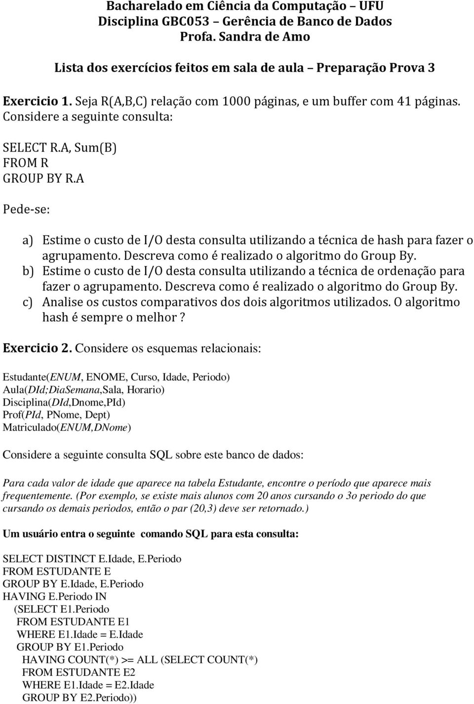 A Pede-se: a) Estime o custo de I/O desta consulta utilizando a técnica de hash para fazer o agrupamento. Descreva como é realizado o algoritmo do Group By.