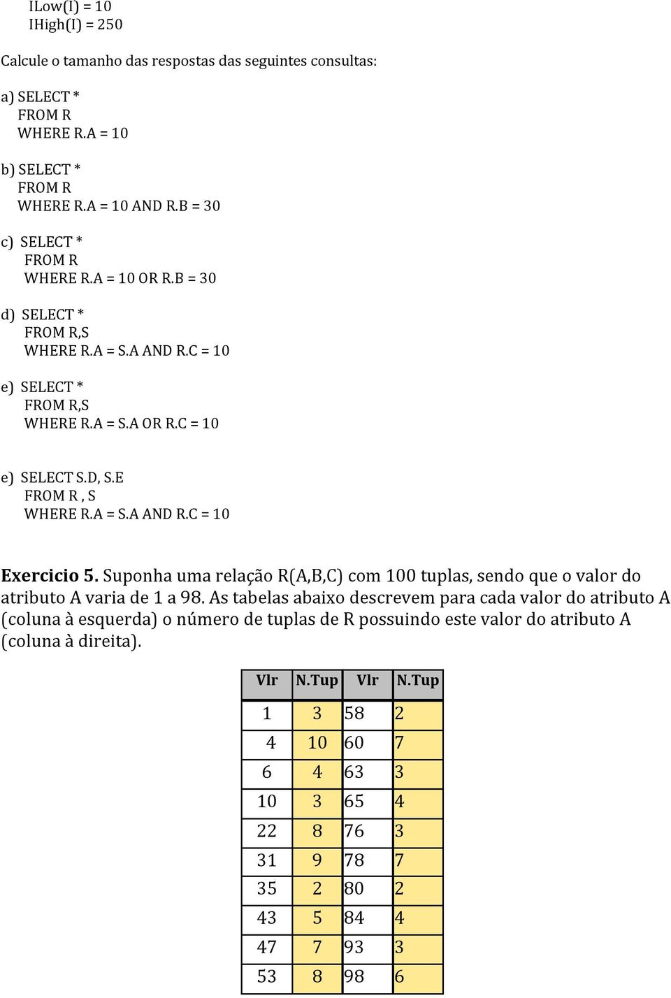 E FROM R, S WHERE R.A = S.A AND R.C = 10 Exercicio 5. Suponha uma relação R(A,B,C) com 100 tuplas, sendo que o valor do atributo A varia de 1 a 98.