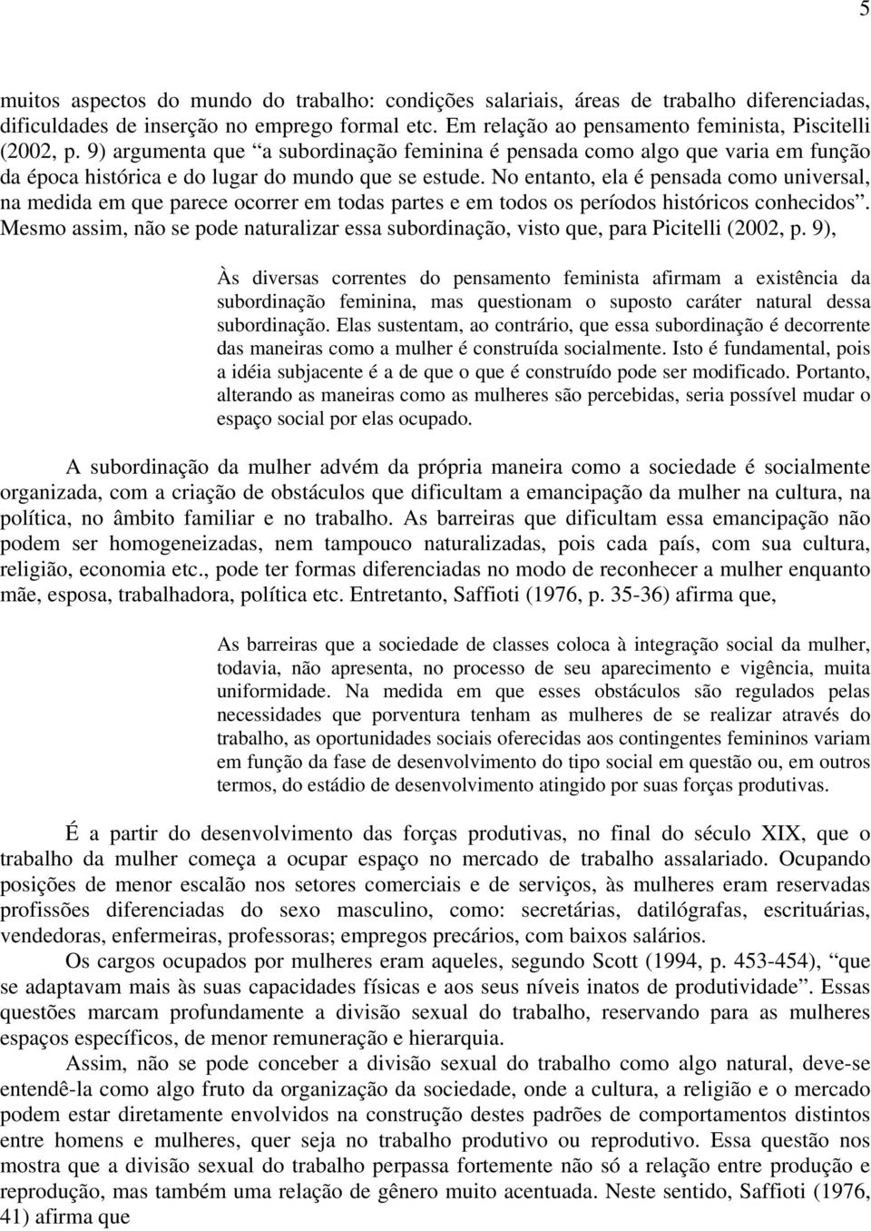 No entanto, ela é pensada como universal, na medida em que parece ocorrer em todas partes e em todos os períodos históricos conhecidos.