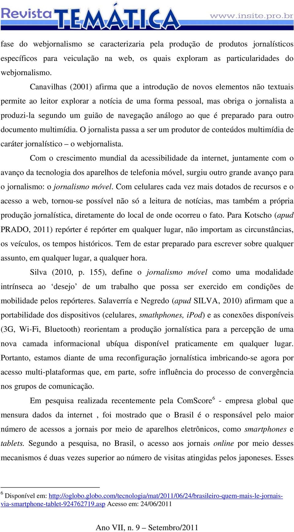 análogo ao que é preparado para outro documento multimídia. O jornalista passa a ser um produtor de conteúdos multimídia de caráter jornalístico o webjornalista.