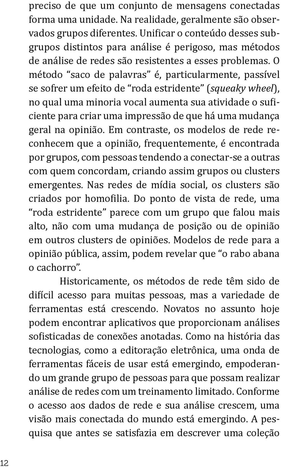 O método saco de palavras é, particularmente, passível se sofrer um efeito de roda estridente (squeaky wheel), no qual uma minoria vocal aumenta sua atividade o suficiente para criar uma impressão de