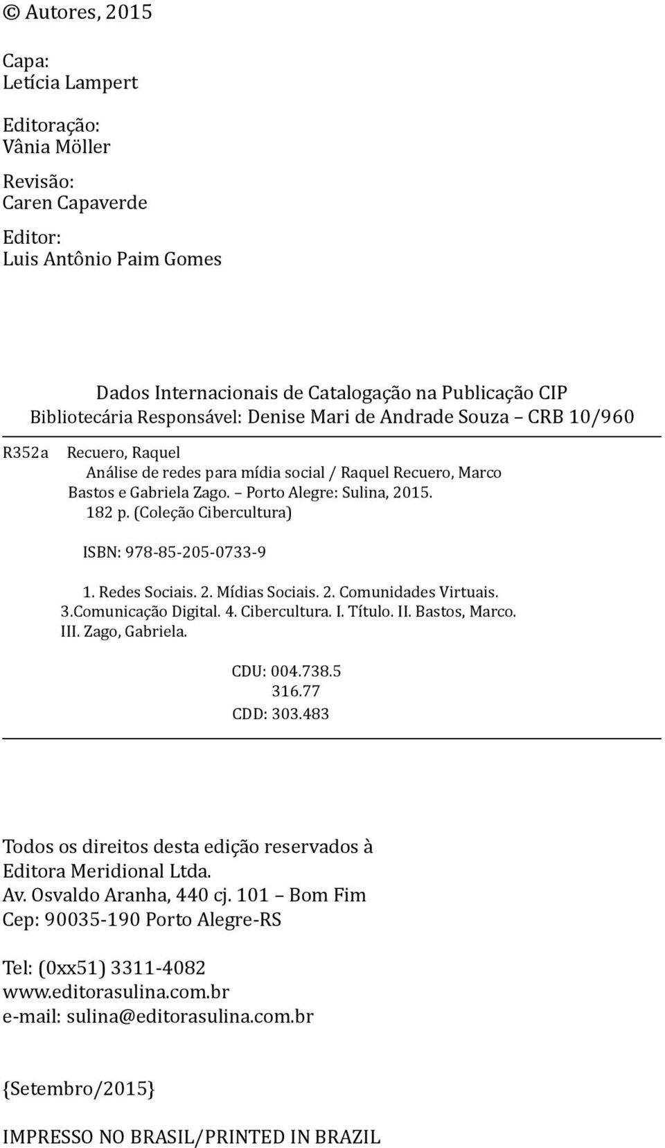 (Coleção Cibercultura) ISBN: 978-85-205-0733-9 1. Redes Sociais. 2. Mídias Sociais. 2. Comunidades Virtuais. 3.Comunicação Digital. 4. Cibercultura. I. Título. II. Bastos, Marco. III. Zago, Gabriela.